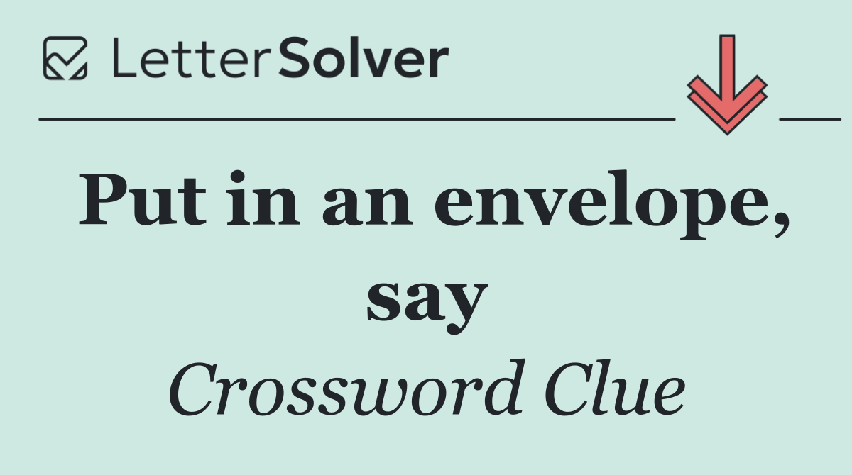 Put in an envelope, say