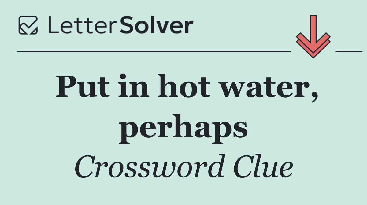 Put in hot water, perhaps