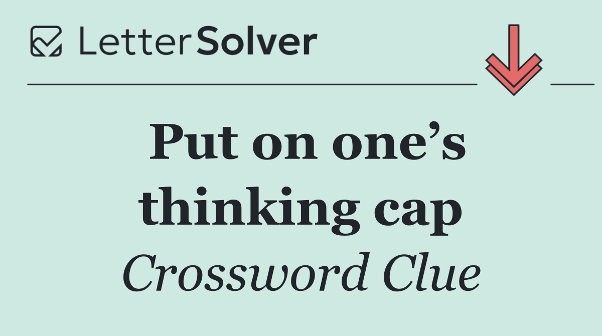 Put on one’s thinking cap