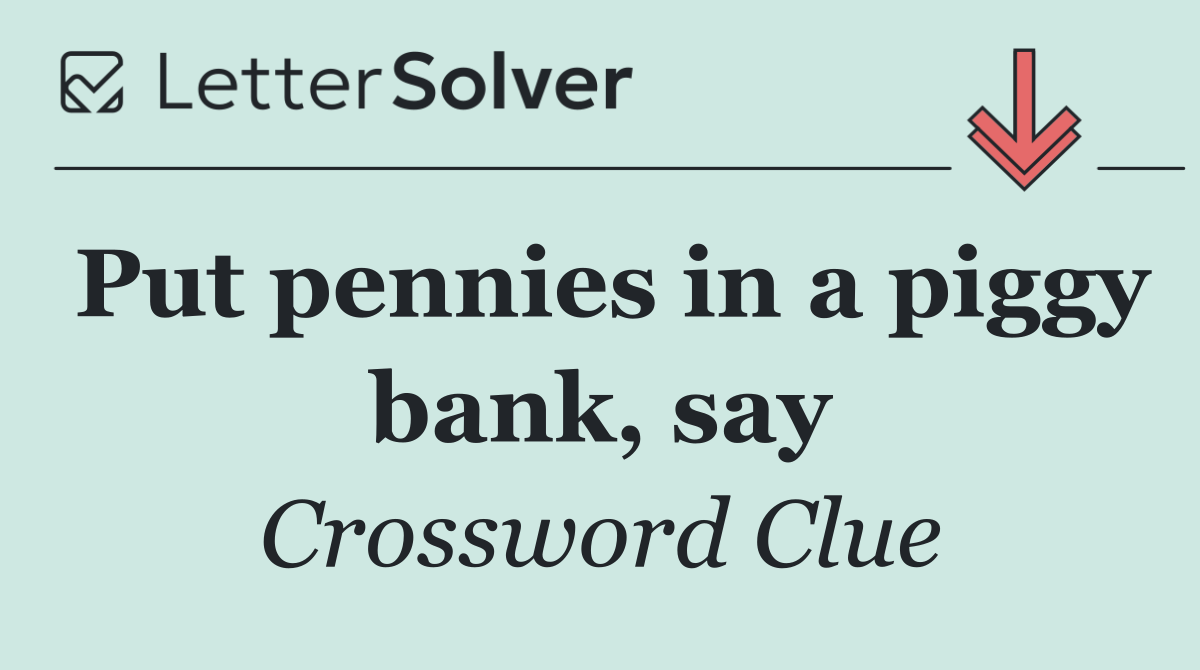 Put pennies in a piggy bank, say