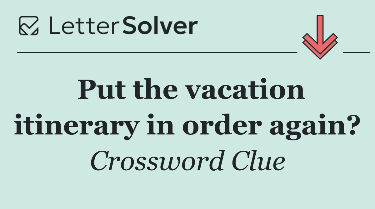 Put the vacation itinerary in order again?