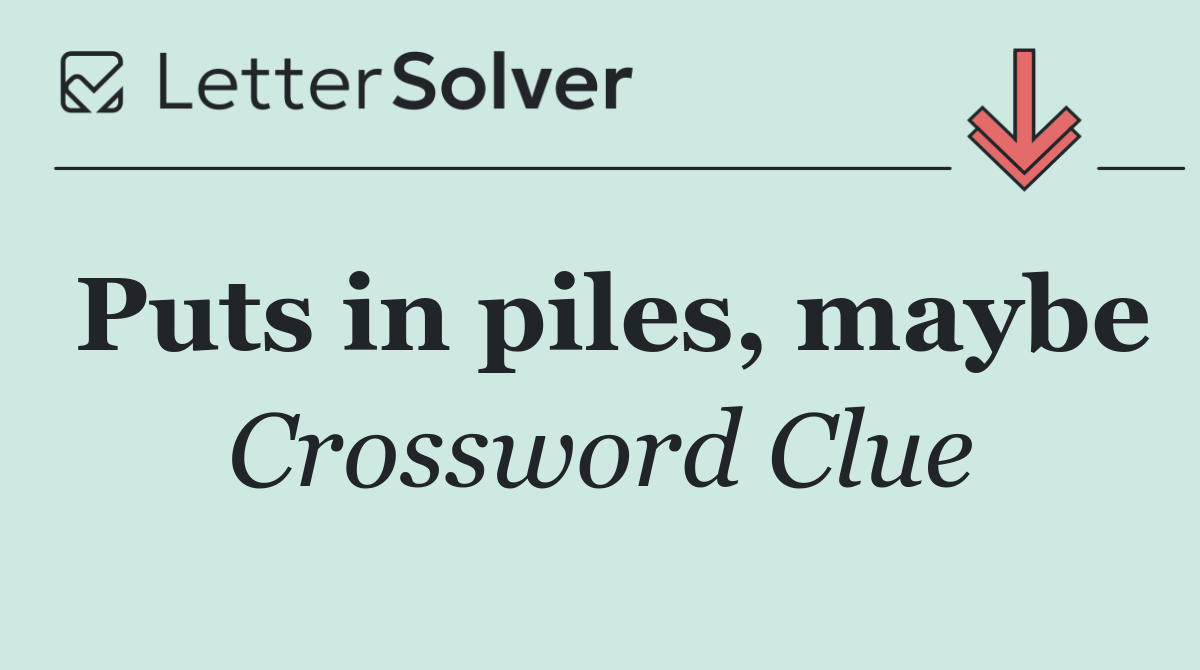Puts in piles, maybe