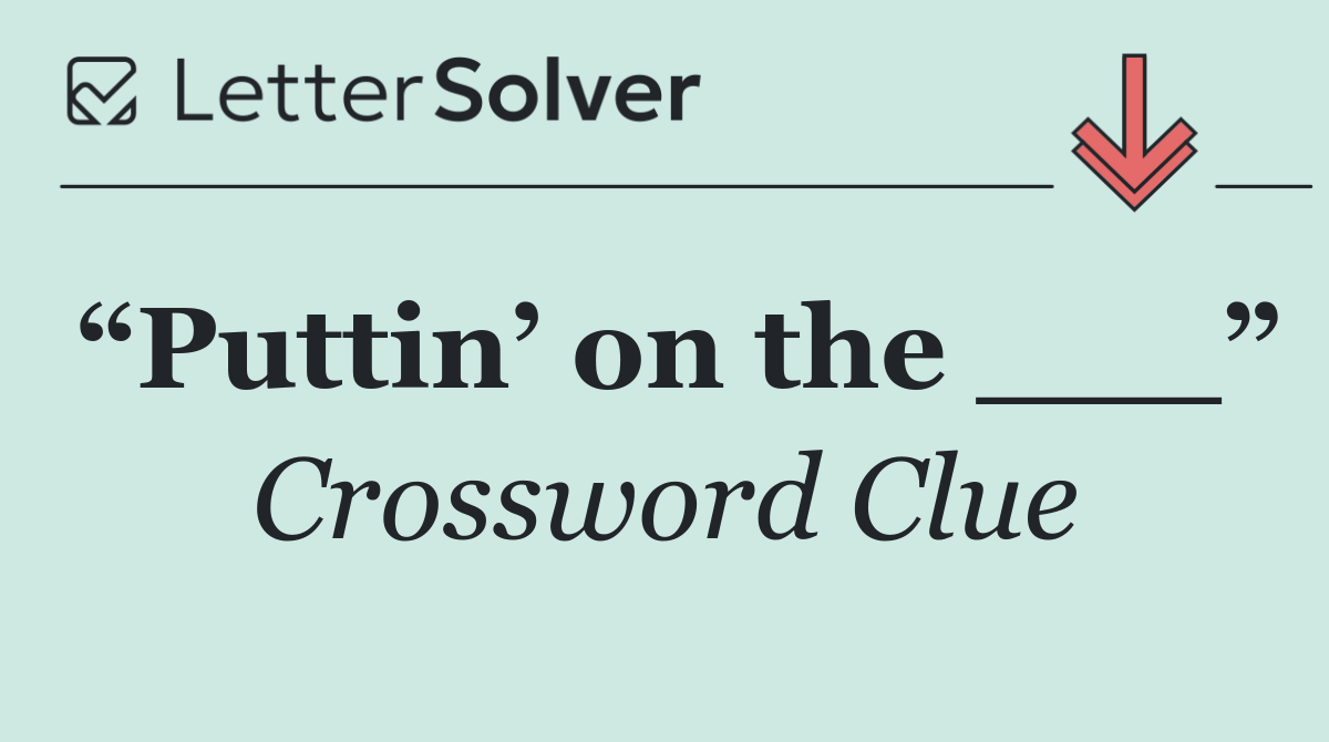 “Puttin’ on the ___”