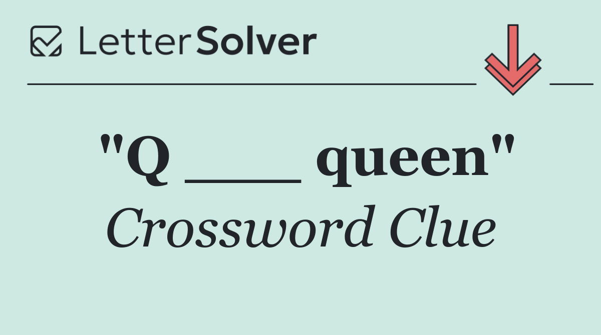 "Q ___ queen"