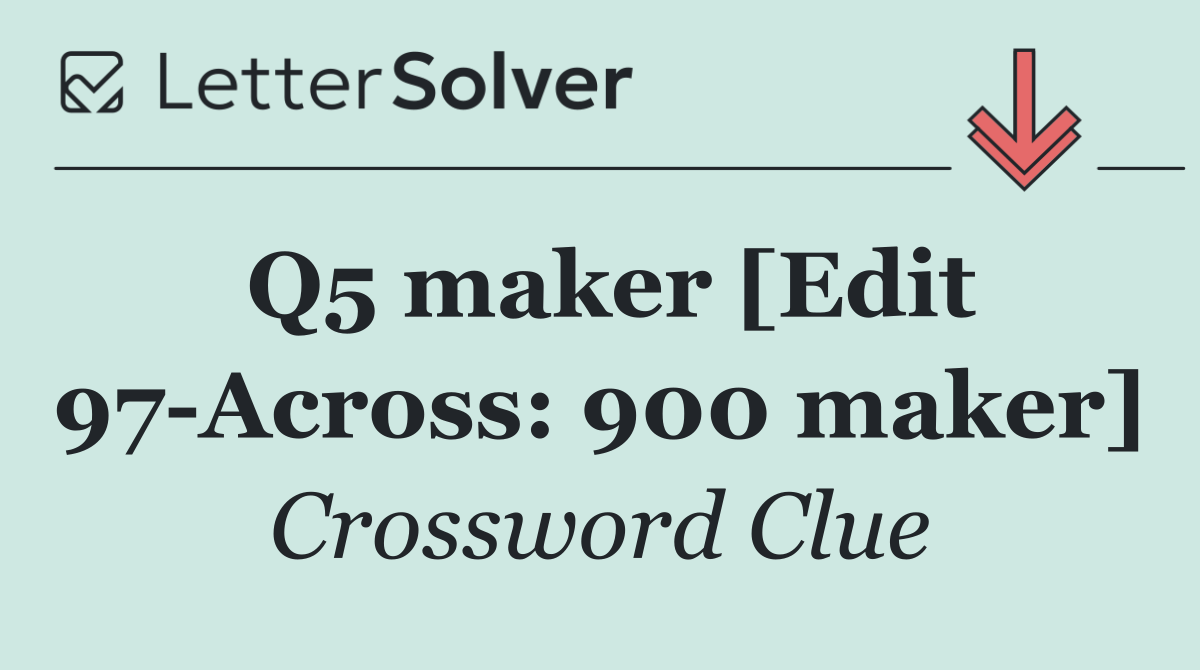 Q5 maker [Edit 97 Across: 900 maker]