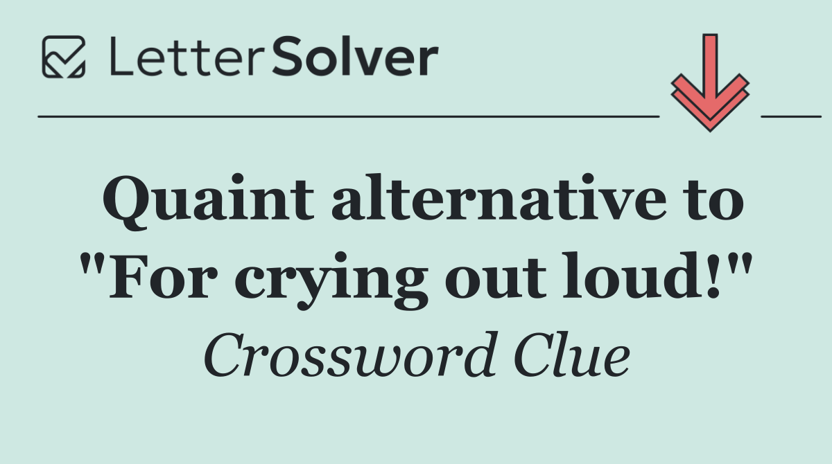 Quaint alternative to "For crying out loud!"