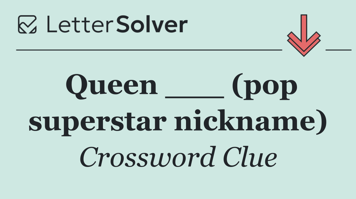 Queen ___ (pop superstar nickname)