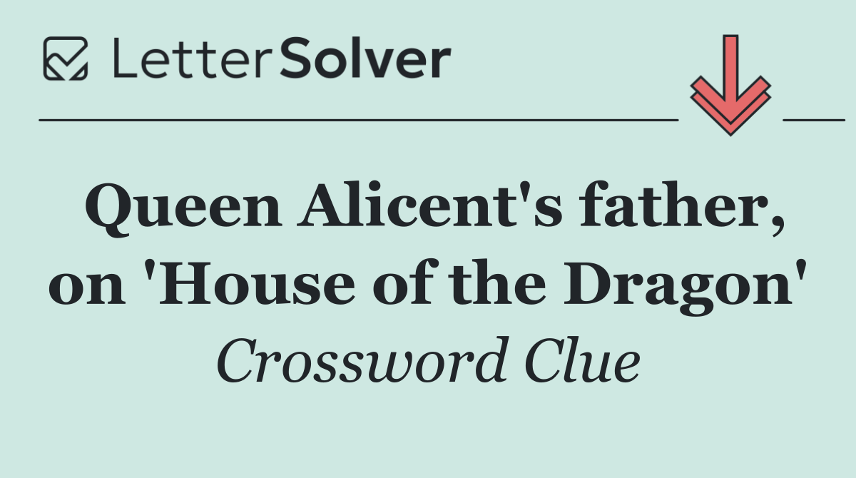 Queen Alicent's father, on 'House of the Dragon'