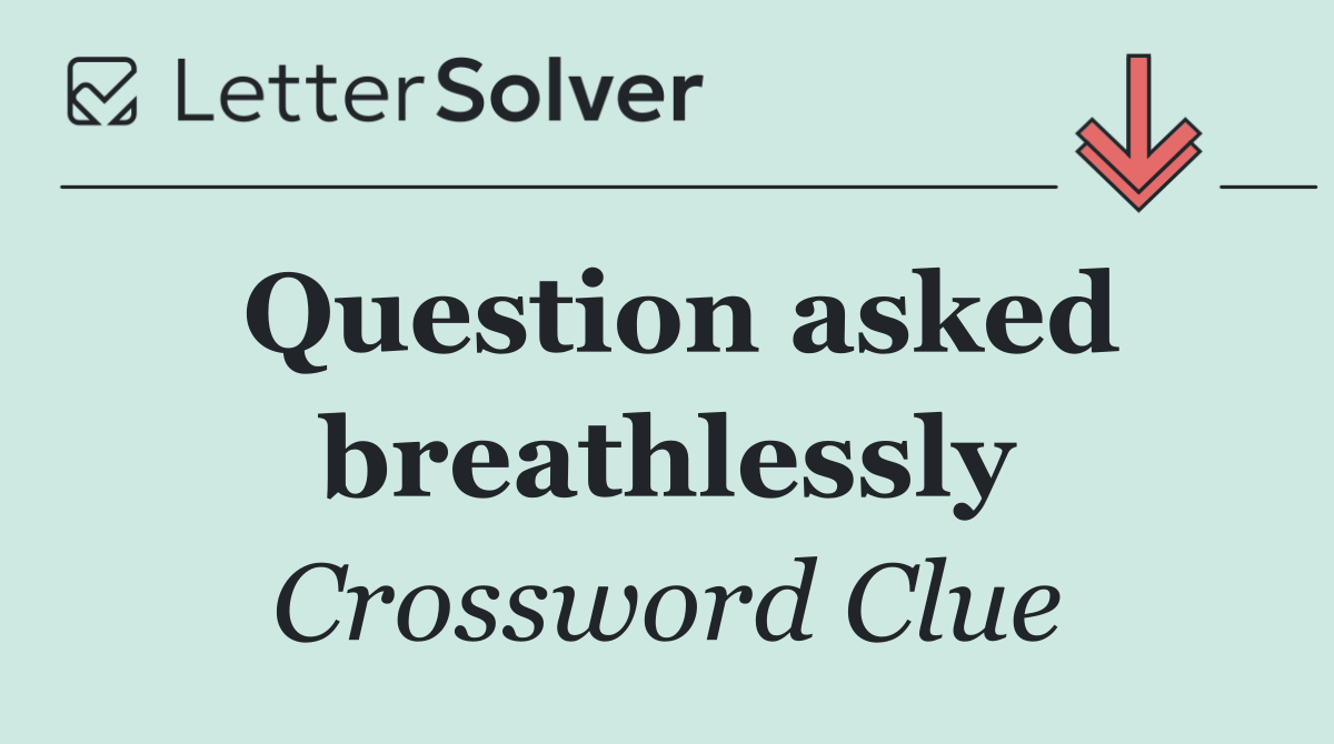 Question asked breathlessly