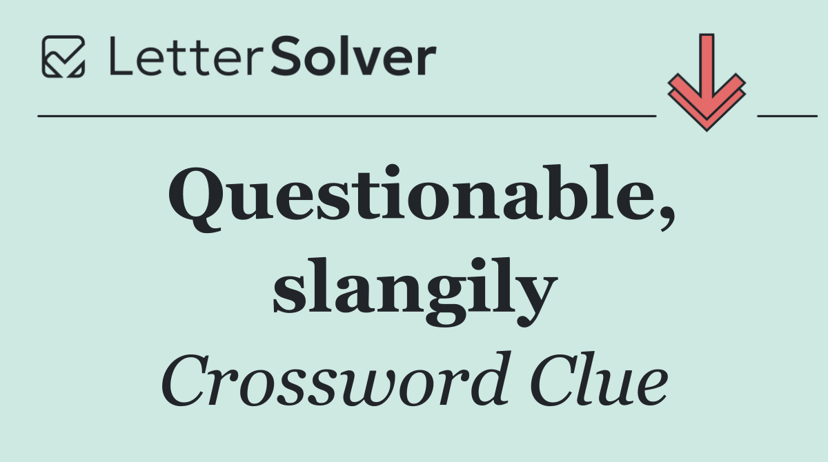 Questionable, slangily