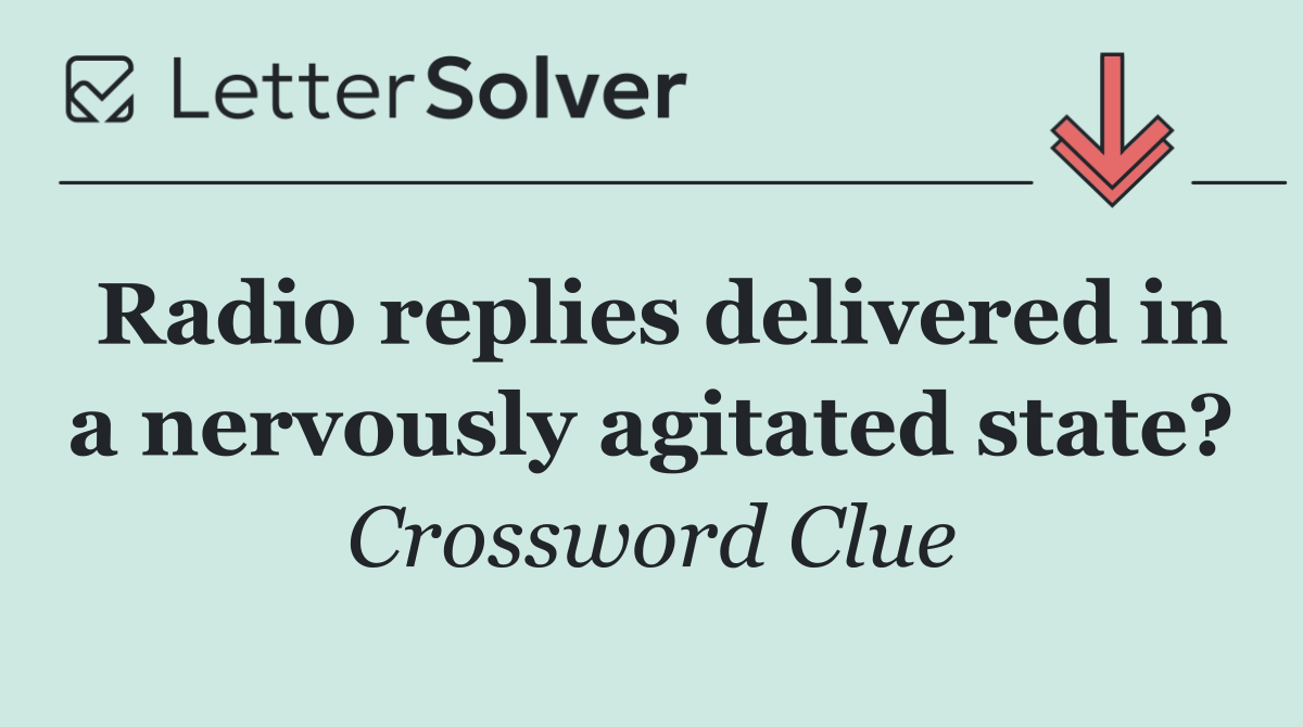 Radio replies delivered in a nervously agitated state?