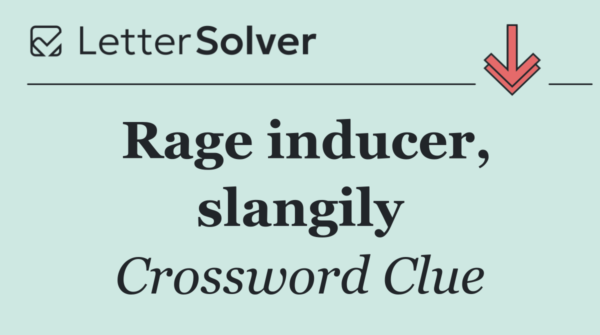 Rage inducer, slangily