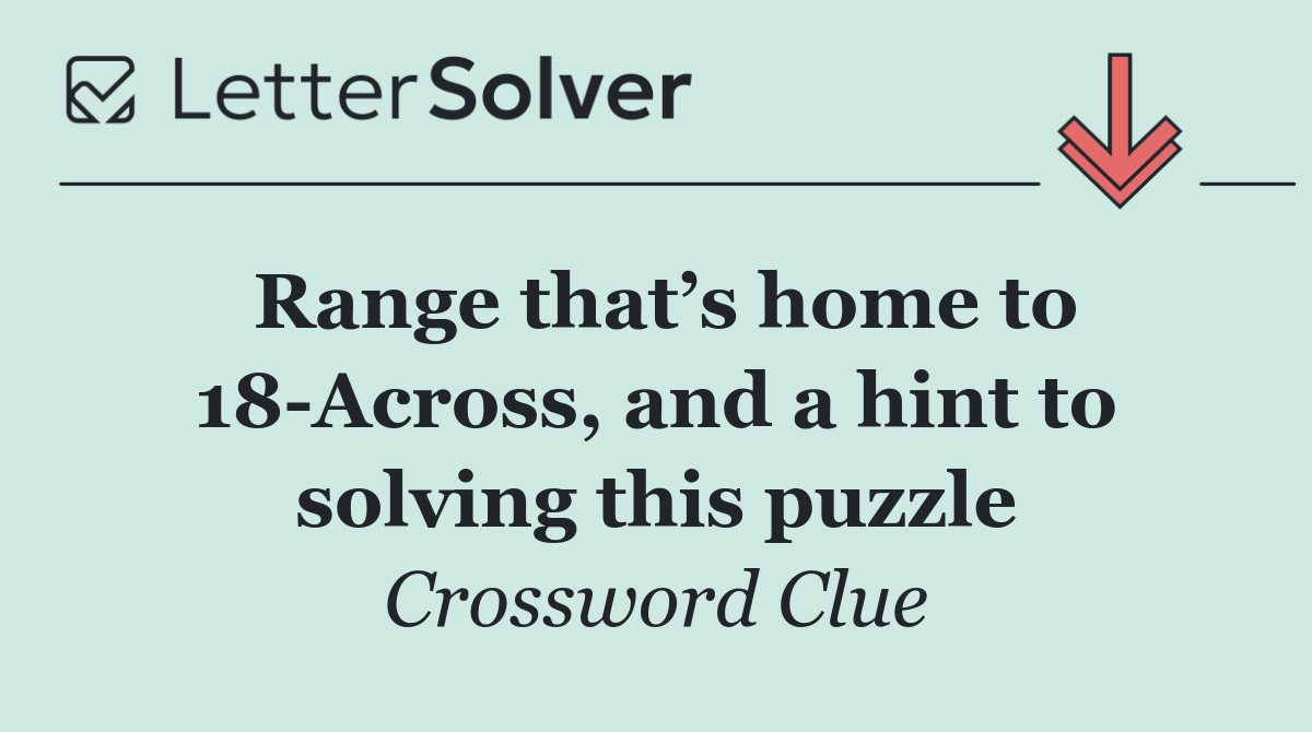 Range that’s home to 18 Across, and a hint to solving this puzzle