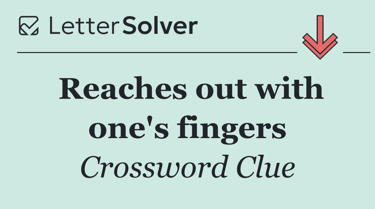 Reaches out with one's fingers