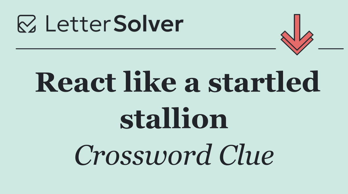 React like a startled stallion