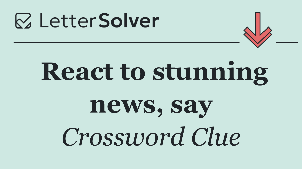 React to stunning news, say