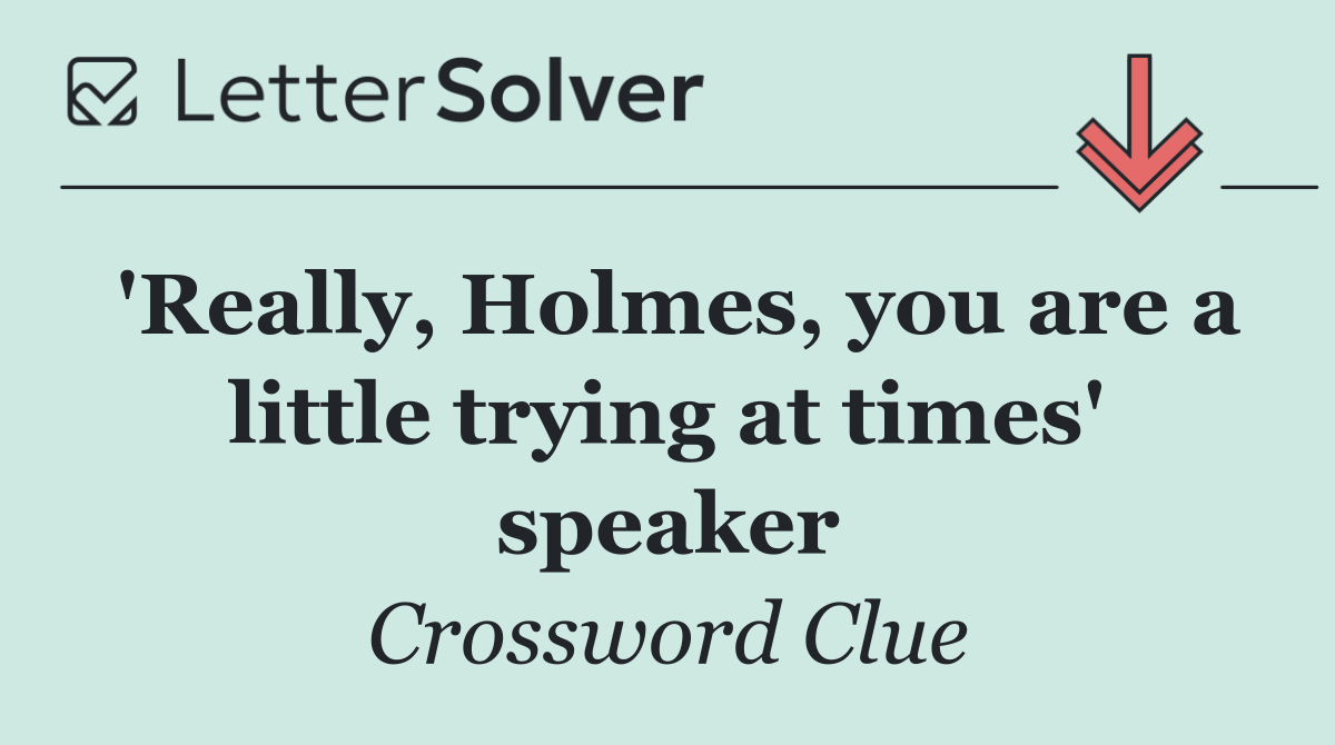 'Really, Holmes, you are a little trying at times' speaker