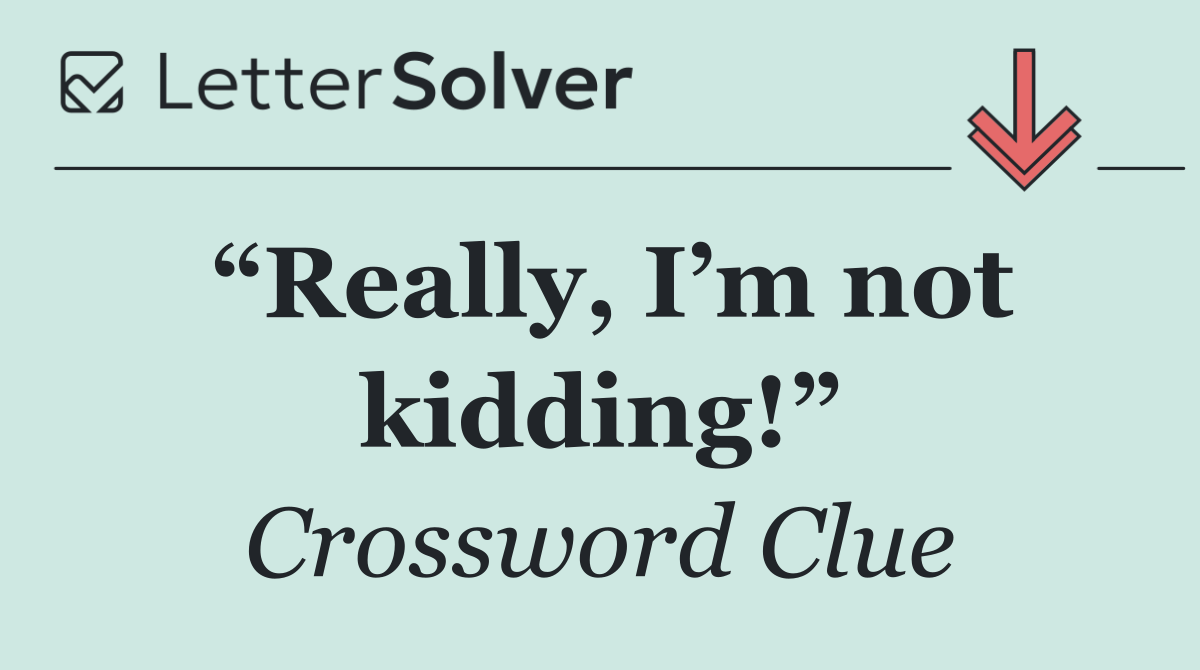 “Really, I’m not kidding!”