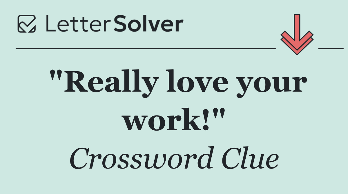 "Really love your work!"