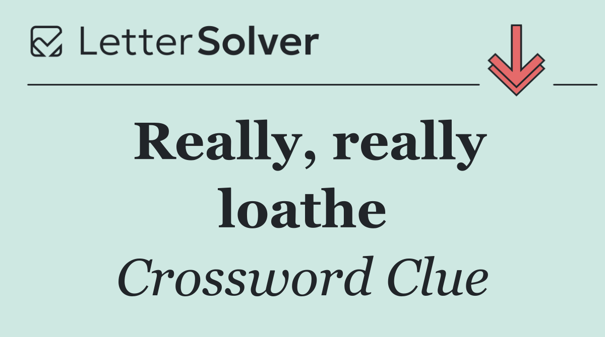Really, really loathe