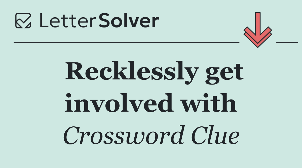Recklessly get involved with