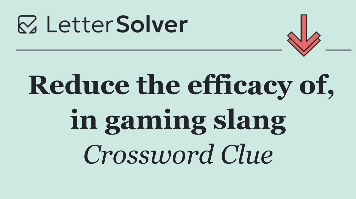 Reduce the efficacy of, in gaming slang