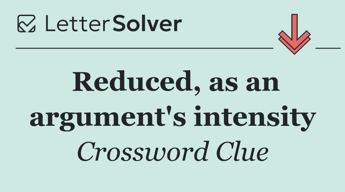Reduced, as an argument's intensity