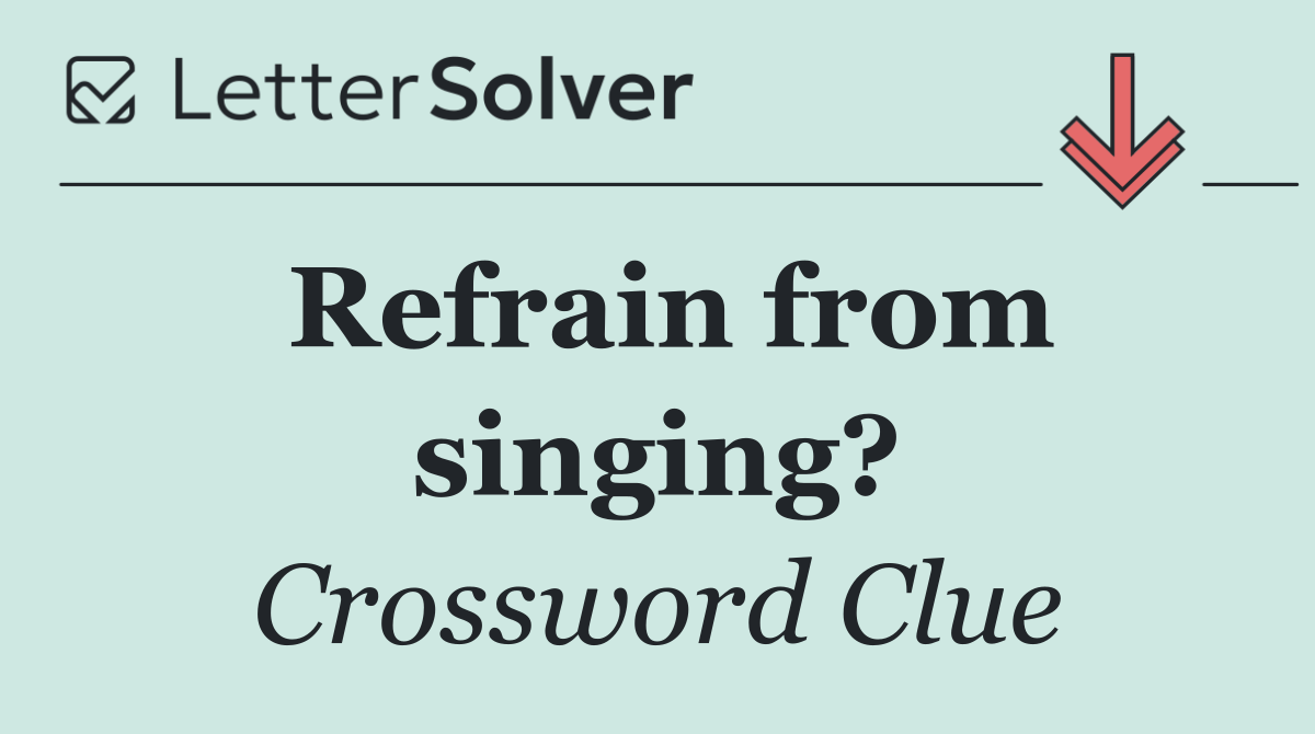 Refrain from singing?