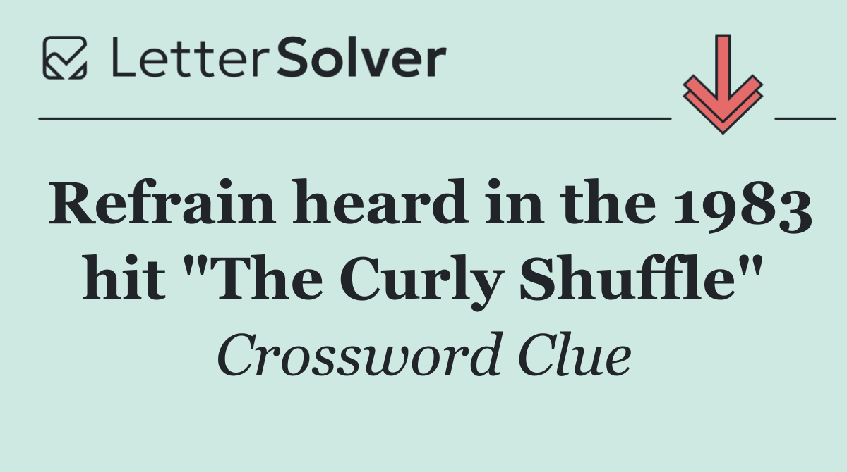 Refrain heard in the 1983 hit "The Curly Shuffle"