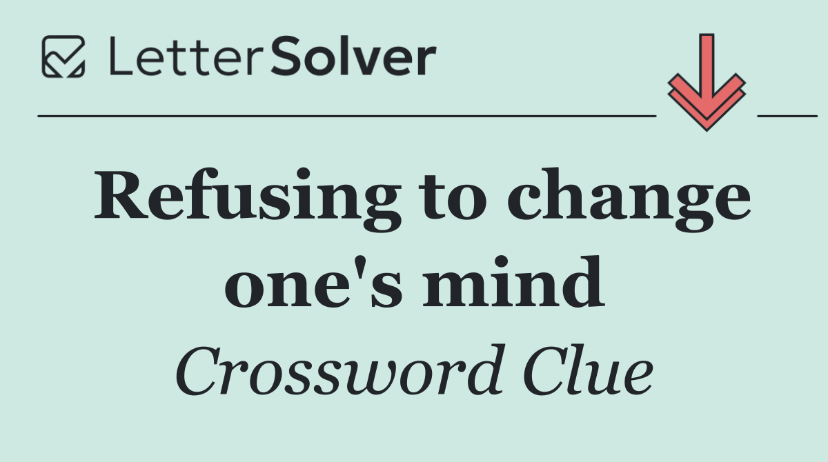 Refusing to change one's mind