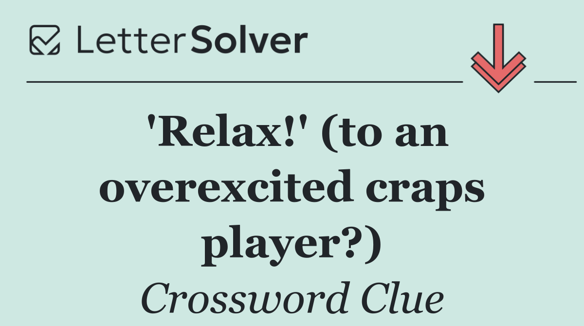 'Relax!' (to an overexcited craps player?)