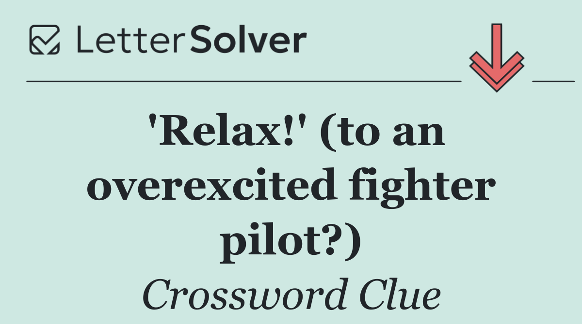 'Relax!' (to an overexcited fighter pilot?)