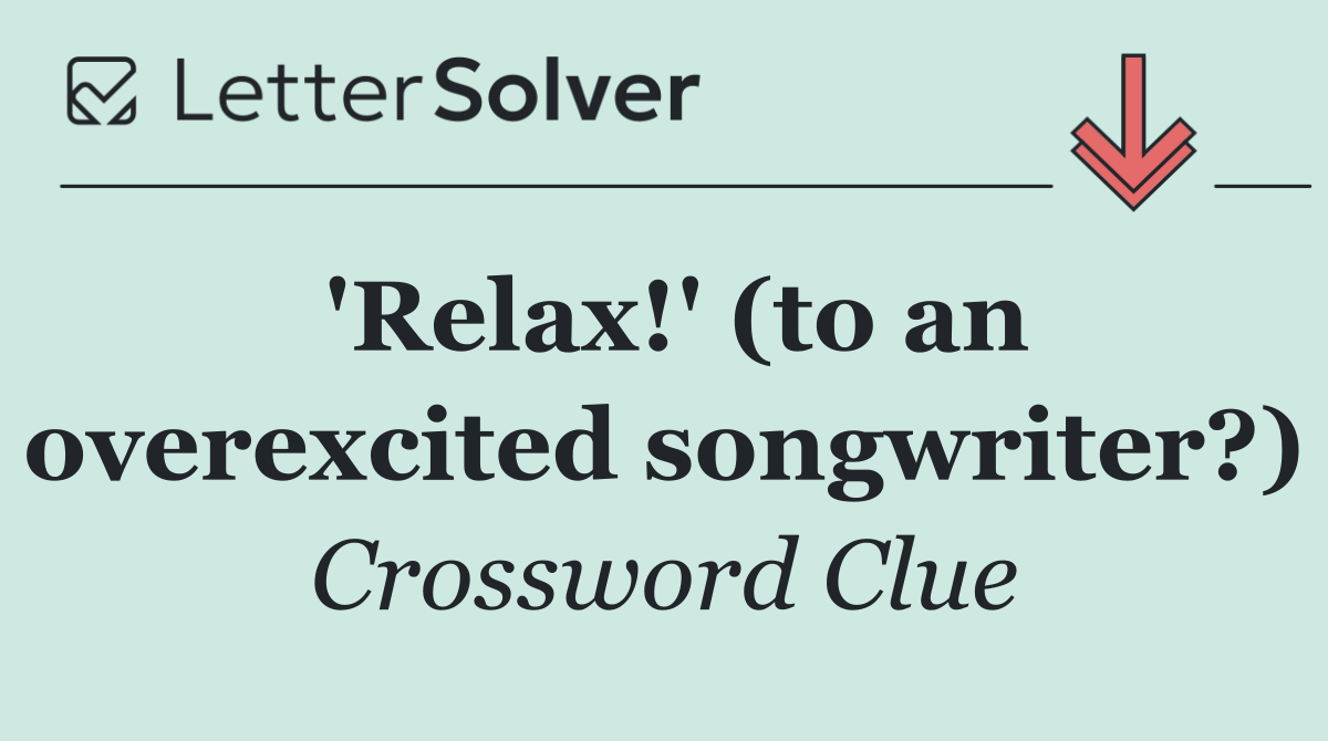 'Relax!' (to an overexcited songwriter?)
