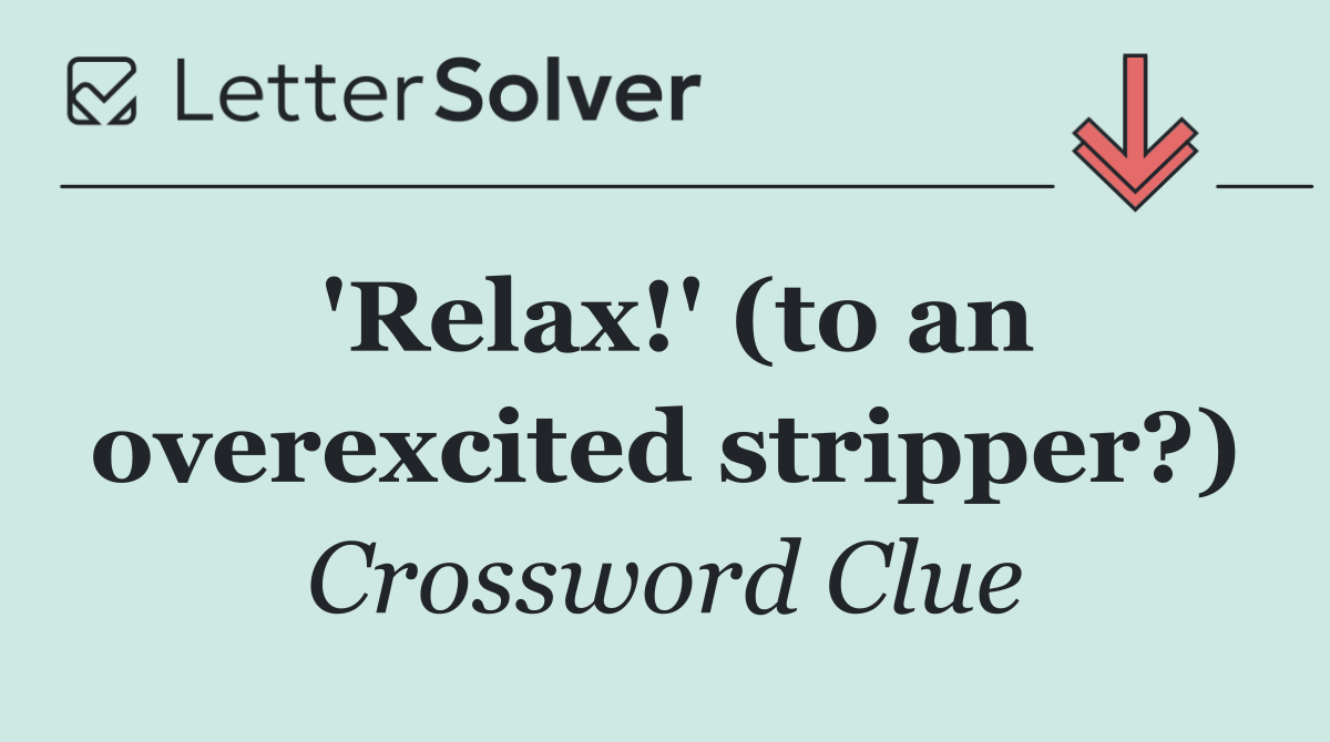 'Relax!' (to an overexcited stripper?)