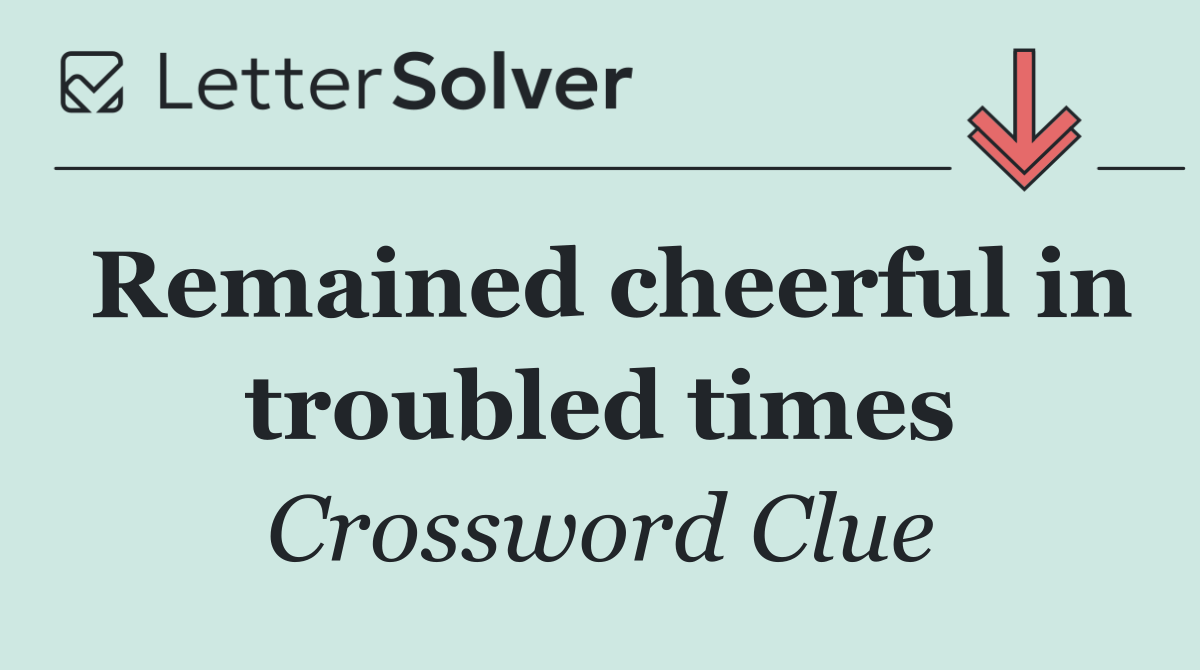 Remained cheerful in troubled times