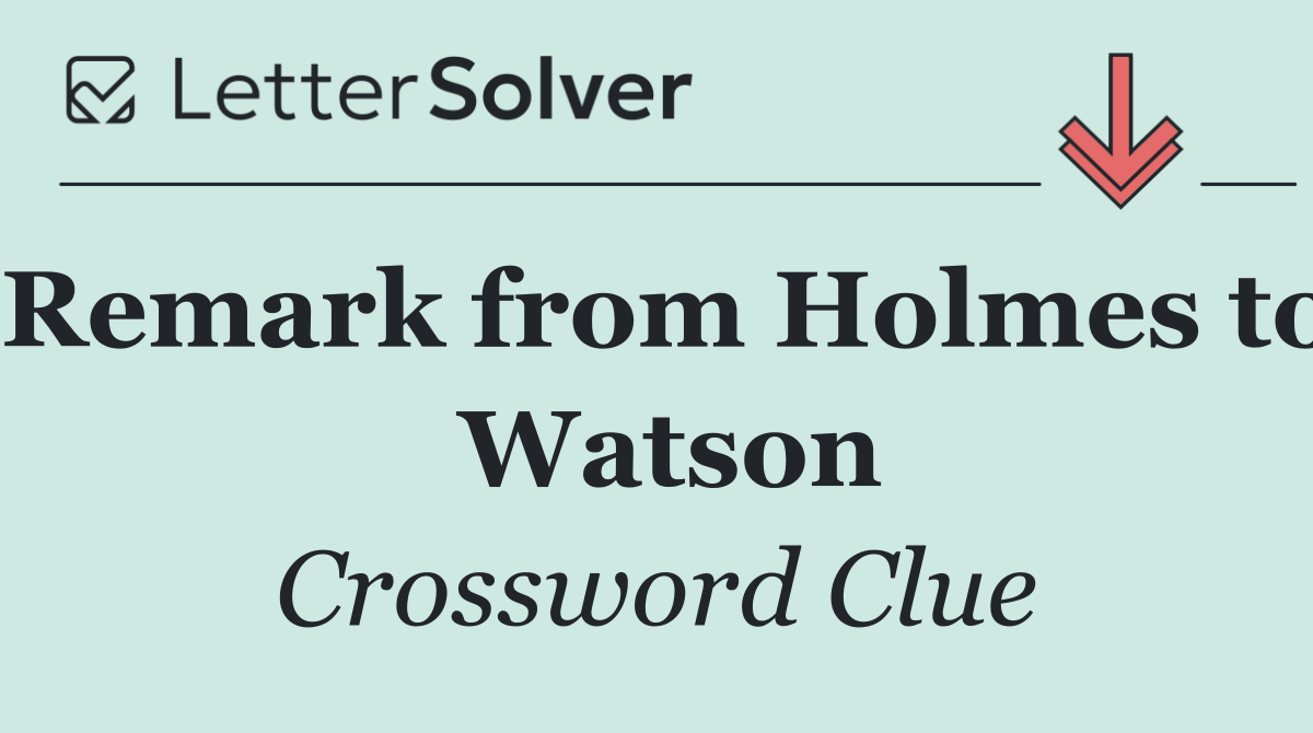 Remark from Holmes to  Watson
