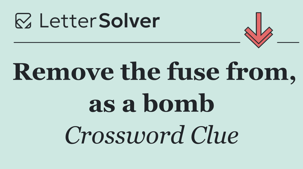 Remove the fuse from, as a bomb