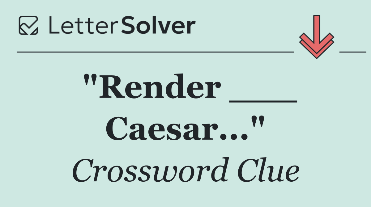 "Render ___ Caesar..."