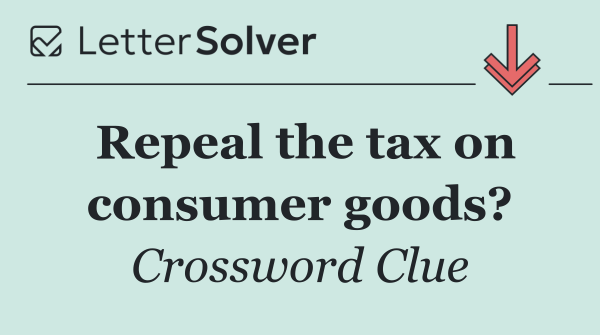 Repeal the tax on consumer goods?