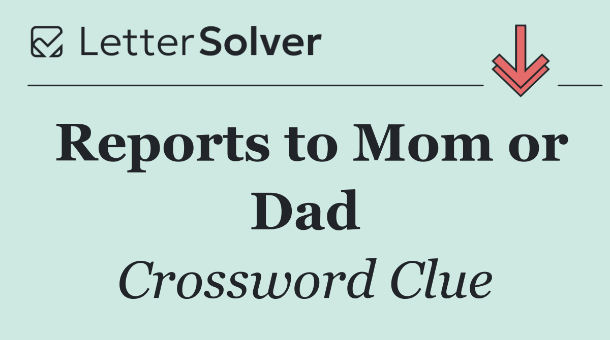 Reports to Mom or Dad