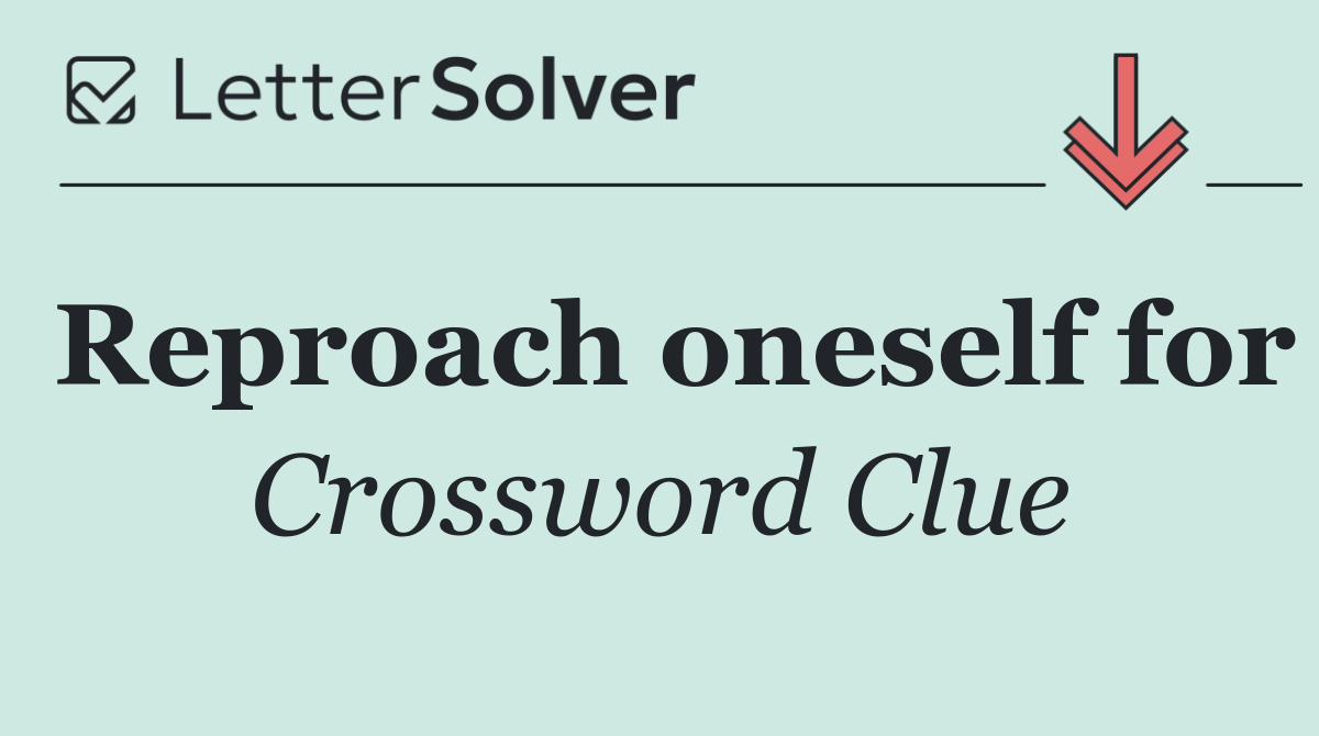 Reproach oneself for