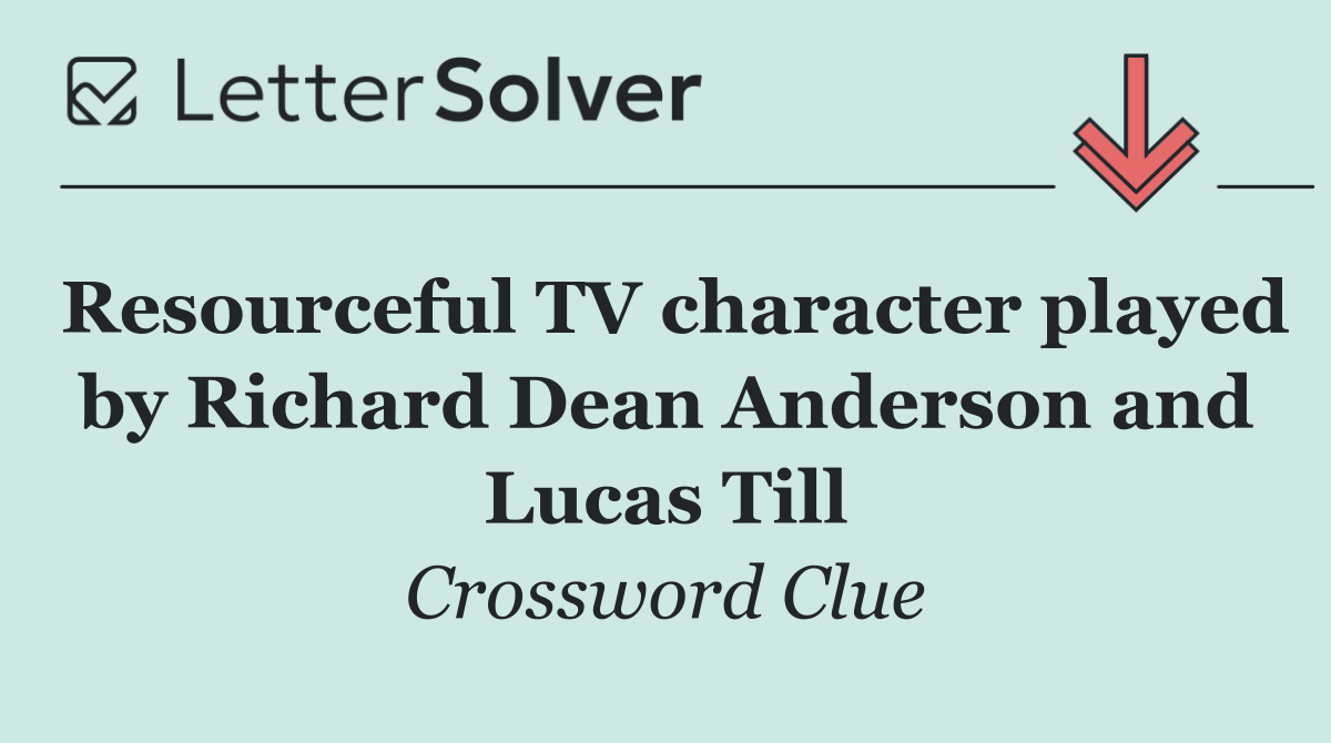 Resourceful TV character played by Richard Dean Anderson and Lucas Till