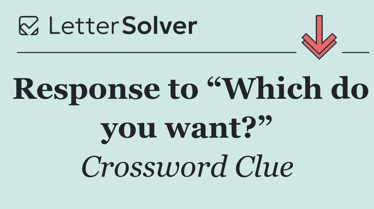 Response to “Which do you want?”