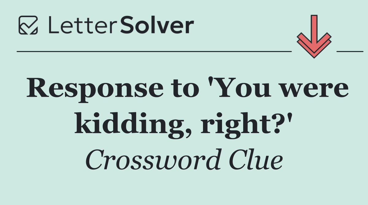 Response to 'You were kidding, right?'