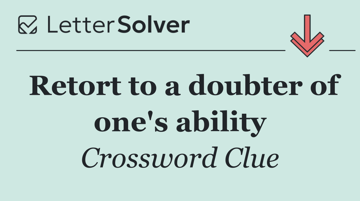 Retort to a doubter of one's ability