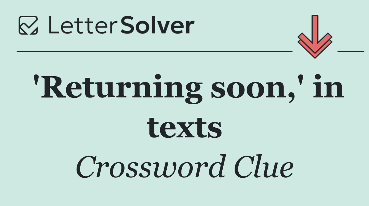'Returning soon,' in texts