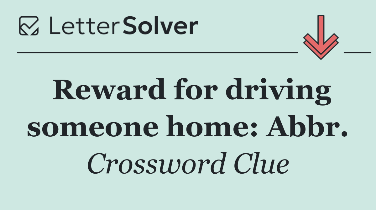 Reward for driving someone home: Abbr.