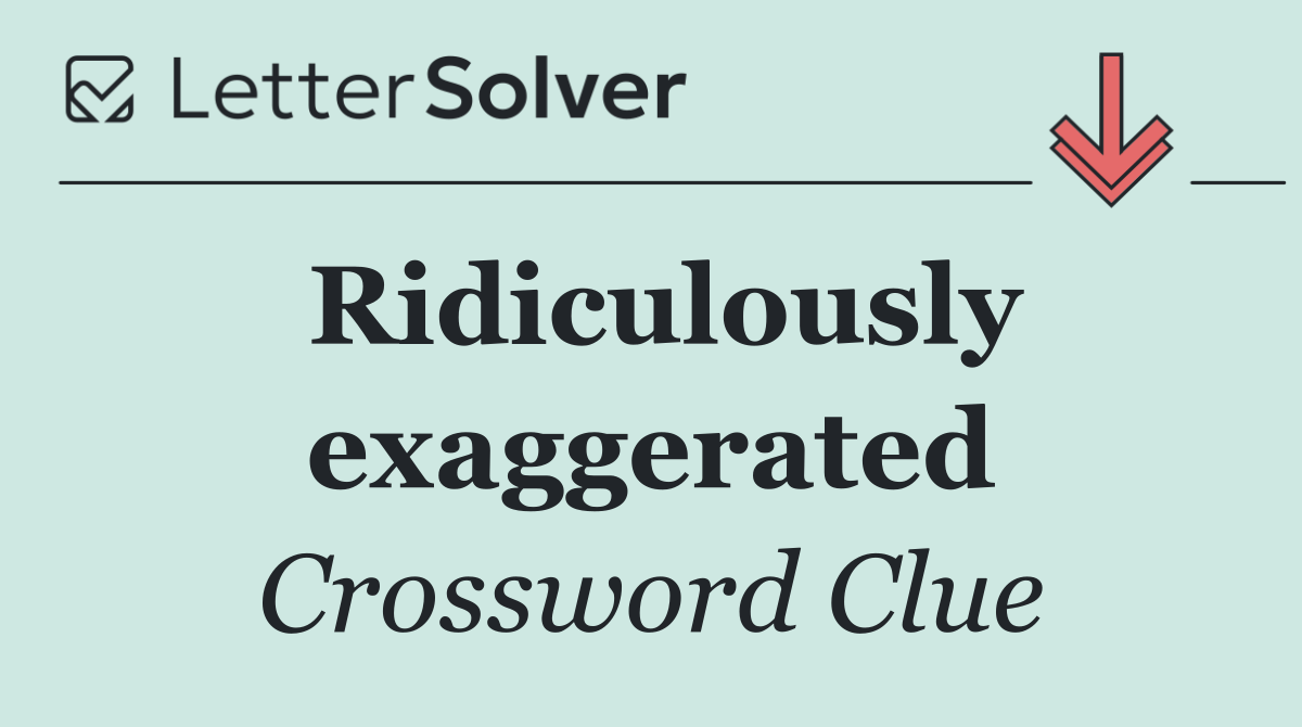 Ridiculously exaggerated