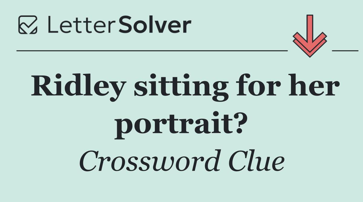 Ridley sitting for her portrait?