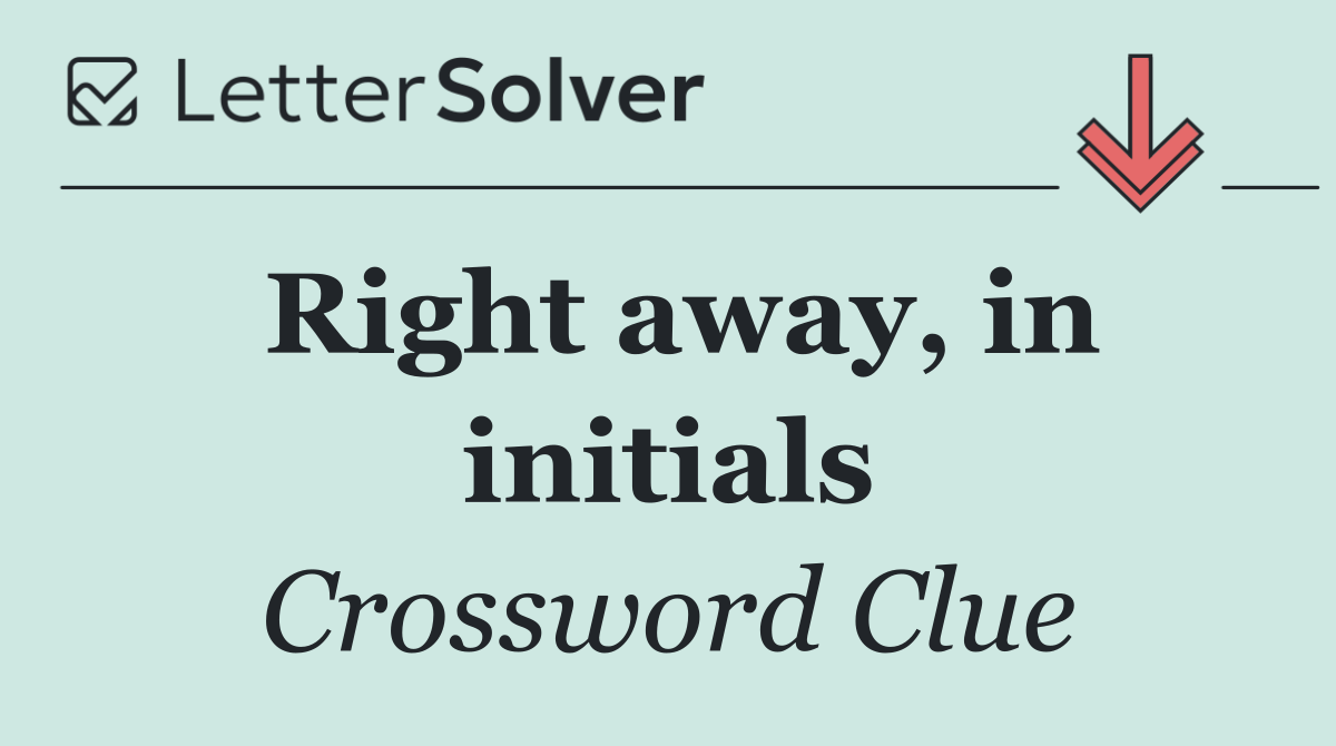 Right away, in initials